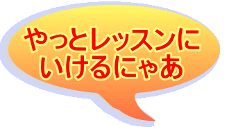 やっとレッスンに いけるにゃあ