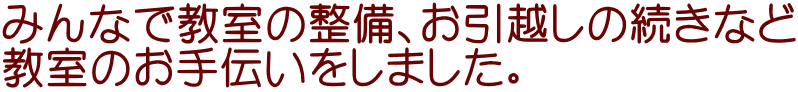 みんなで教室の整備、お引越しの続きなど 教室のお手伝いをしました。