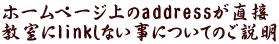 ホームページ上のaddressが直接 教室にlinkしない事についてのご説明