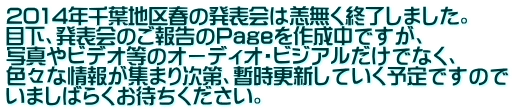 2014年千葉地区春の発表会は恙無く終了しました。 目下、発表会のご報告のPageを作成中ですが、 写真やビデオ等のオーディオ・ビジアルだけでなく、 色々な情報が集まり次第、暫時更新していく予定ですので いましばらくお待ちください。