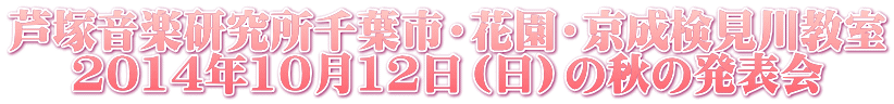 芦塚音楽研究所千葉市・花園・京成検見川教室 2014年10月12日（日）の秋の発表会