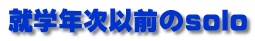 就学年次以前のsolo