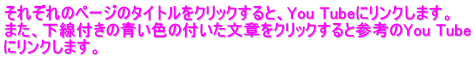 それぞれのページのタイトルをクリックすると、You Tubeにリンクします。 また、下線付きの青い色の付いた文章をクリックすると参考のYou Tube にリンクします。