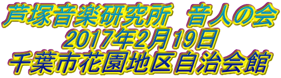 芦塚音楽研究所　音人の会 2017年2月19日 千葉市花園地区自治会館 