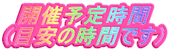 開催予定時間 （目安の時間です） 