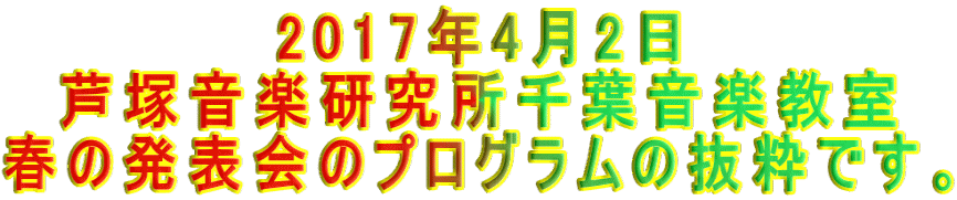 2017年4月2日 芦塚音楽研究所千葉音楽教室 春の発表会のプログラムの抜粋です。