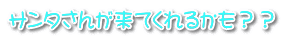 サンタさんが来てくれるかも？？