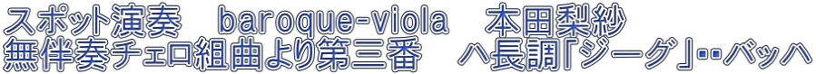 スポット演奏　baroque‐viola　本田梨紗　 無伴奏チェロ組曲より第三番　ハ長調「ジーグ」・・バッハ 