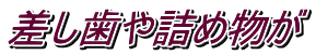 差し歯や詰め物が